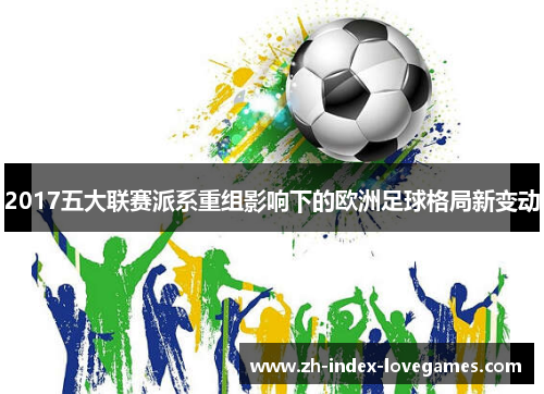 2017五大联赛派系重组影响下的欧洲足球格局新变动 2017五大联赛派系重组影响下的欧洲足球格局新变动