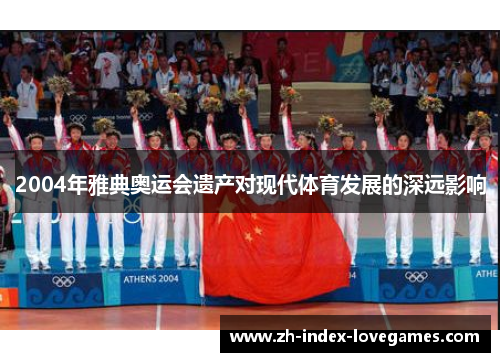 2004年雅典奥运会遗产对现代体育发展的深远影响 2004年雅典奥运会遗产对现代体育发展的深远影响