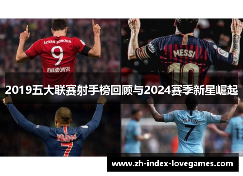 2019五大联赛射手榜回顾与2024赛季新星崛起 2019五大联赛射手榜回顾与2024赛季新星崛起