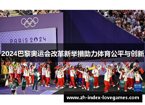 2024巴黎奥运会改革新举措助力体育公平与创新 2024巴黎奥运会改革新举措助力体育公平与创新