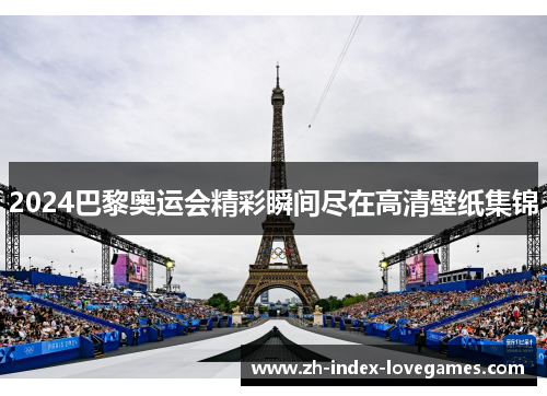 2024巴黎奥运会精彩瞬间尽在高清壁纸集锦 2024巴黎奥运会精彩瞬间尽在高清壁纸集锦