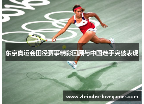 东京奥运会田径赛事精彩回顾与中国选手突破表现 东京奥运会田径赛事精彩回顾与中国选手突破表现