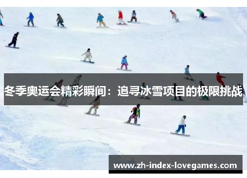 冬季奥运会精彩瞬间:追寻冰雪项目的极限挑战 冬季奥运会精彩瞬间:追寻冰雪项目的极限挑战