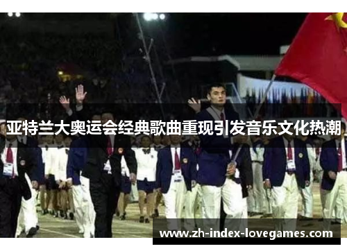 亚特兰大奥运会经典歌曲重现引发音乐文化热潮 亚特兰大奥运会经典歌曲重现引发音乐文化热潮