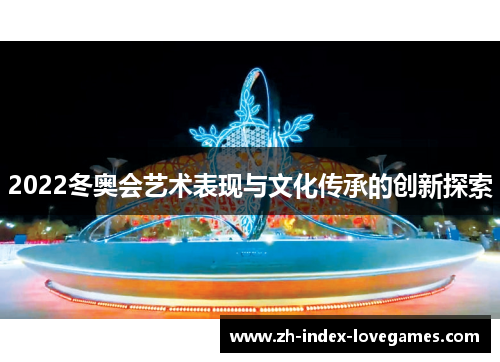 2022冬奥会艺术表现与文化传承的创新探索 2022冬奥会艺术表现与文化传承的创新探索