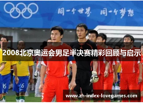 2008北京奥运会男足半决赛精彩回顾与启示 2008北京奥运会男足半决赛精彩回顾与启示