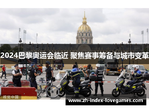 2024巴黎奥运会临近 聚焦赛事筹备与城市变革 2024巴黎奥运会临近 聚焦赛事筹备与城市变革