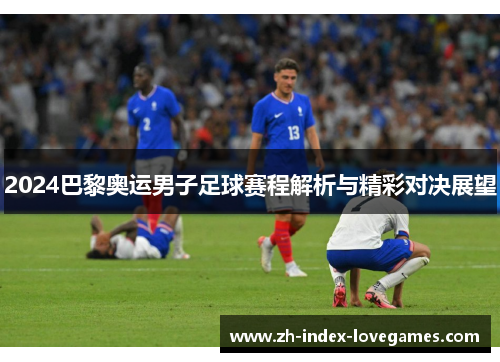 2024巴黎奥运男子足球赛程解析与精彩对决展望