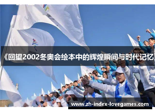 《回望2002冬奥会绘本中的辉煌瞬间与时代记忆》